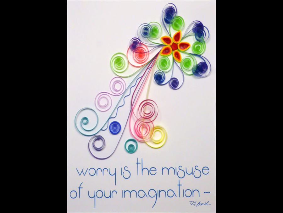 8 Worry is the Misuse of Your Imagination